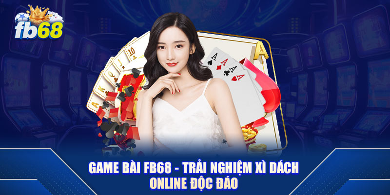 Game Bài fb68 - Trải Nghiệm Xì Dách Online Độc Đáo